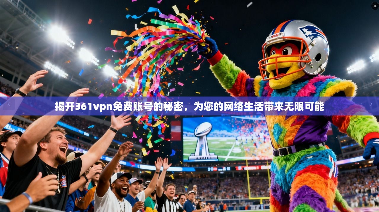 揭开361vpn免费账号的秘密，为您的网络生活带来无限可能