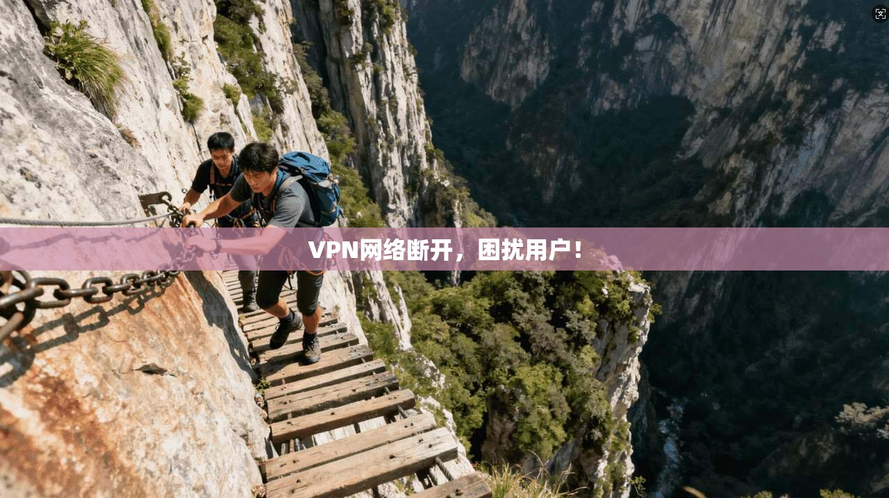 VPN网络断开，困扰用户！