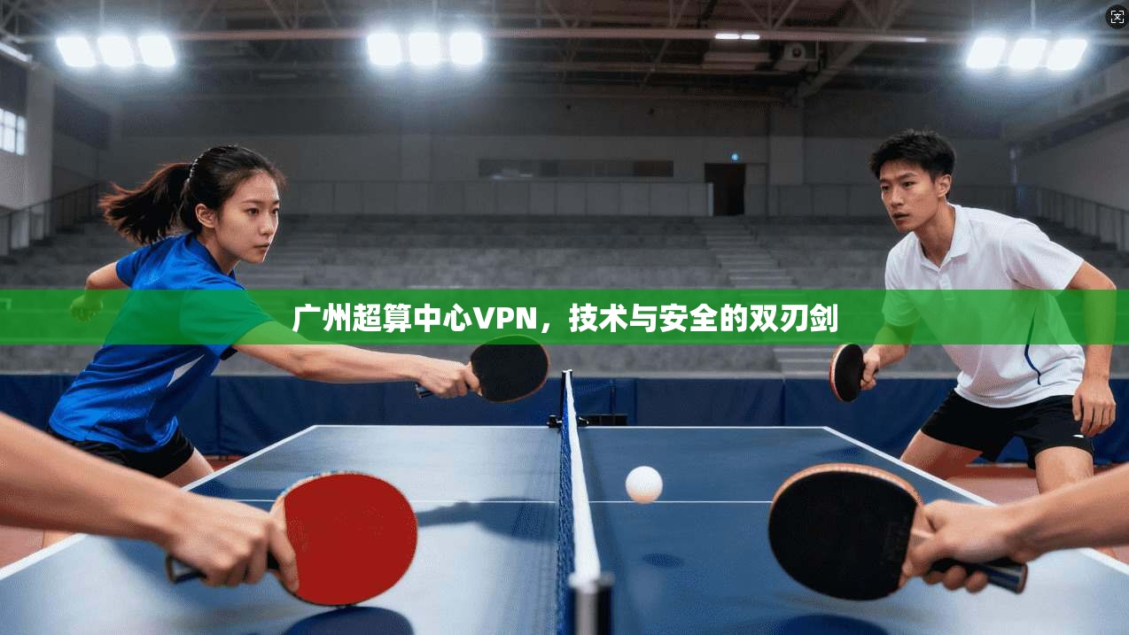 广州超算中心VPN，技术与安全的双刃剑