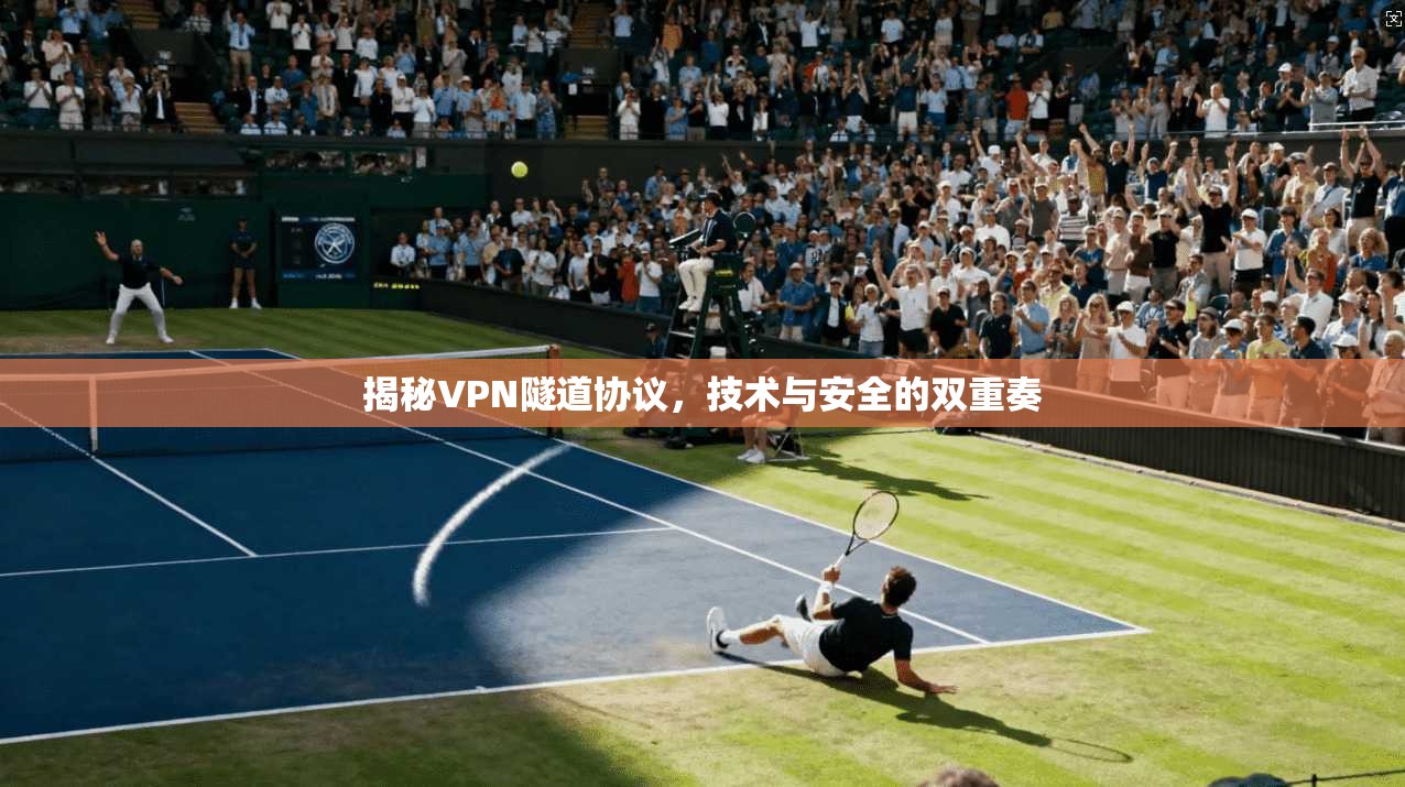 揭秘VPN隧道协议，技术与安全的双重奏
