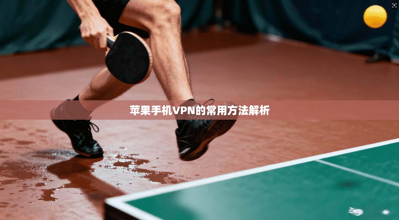 苹果手机VPN的常用方法解析