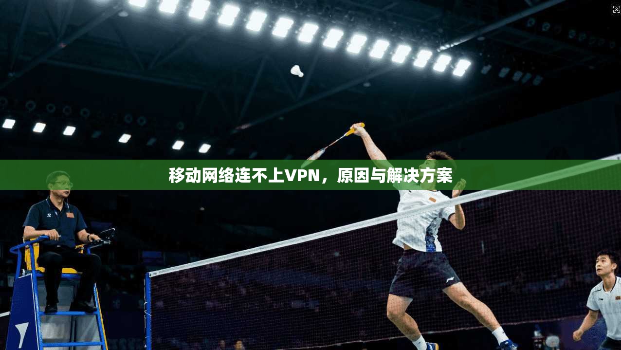 移动网络连不上VPN，原因与解决方案