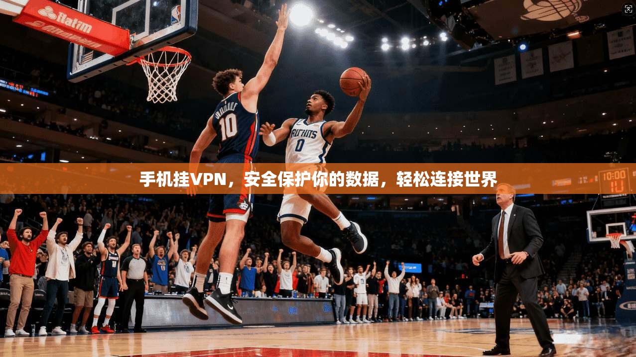 手机挂VPN，安全保护你的数据，轻松连接世界