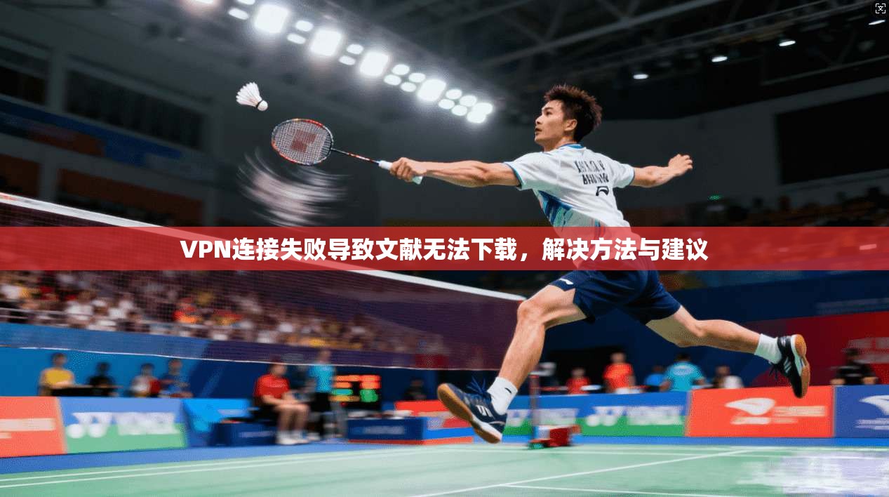 VPN连接失败导致文献无法下载，解决方法与建议