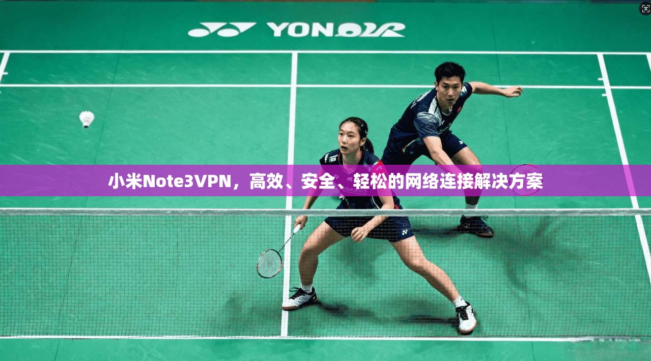 小米Note3VPN，高效、安全、轻松的网络连接解决方案