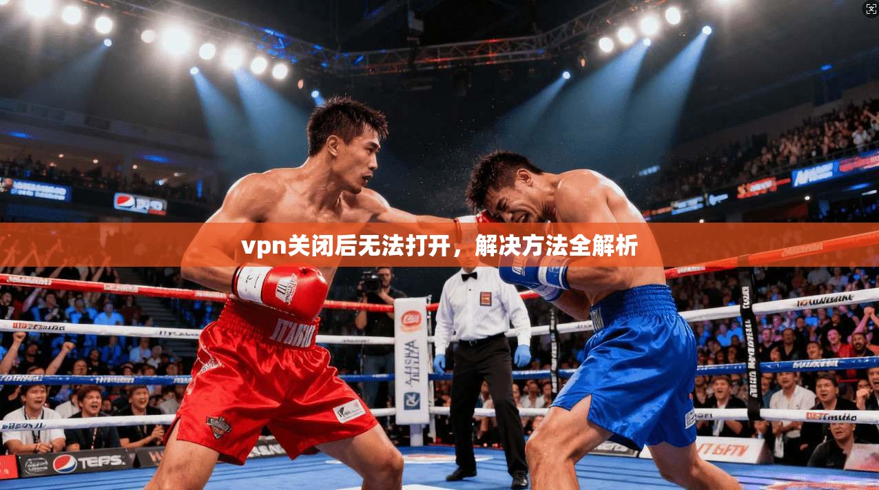 vpn关闭后无法打开，解决方法全解析