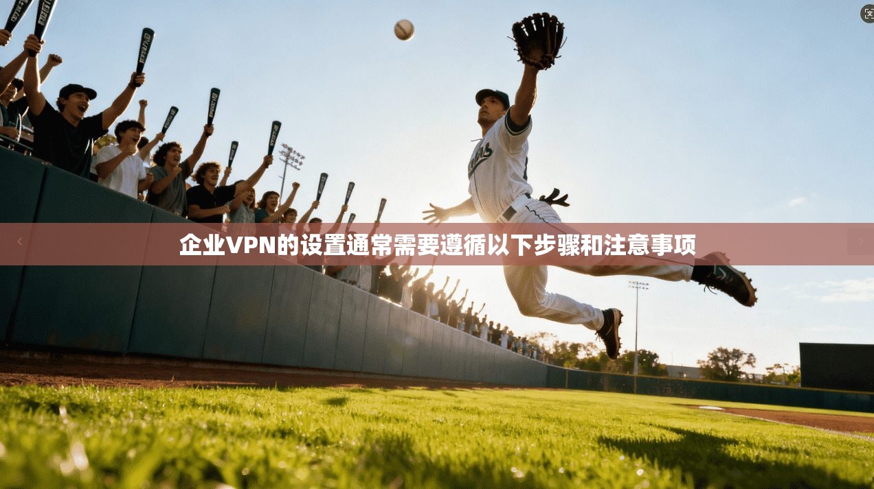 企业VPN的设置通常需要遵循以下步骤和注意事项