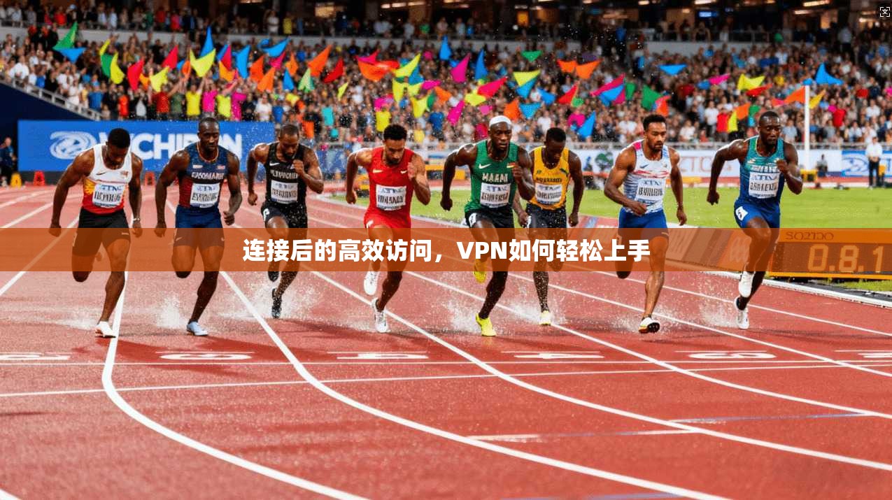 连接后的高效访问，VPN如何轻松上手