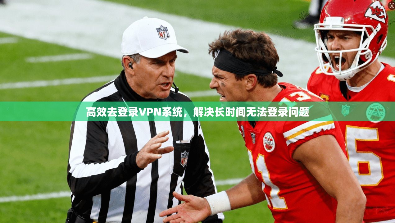 高效去登录VPN系统，解决长时间无法登录问题