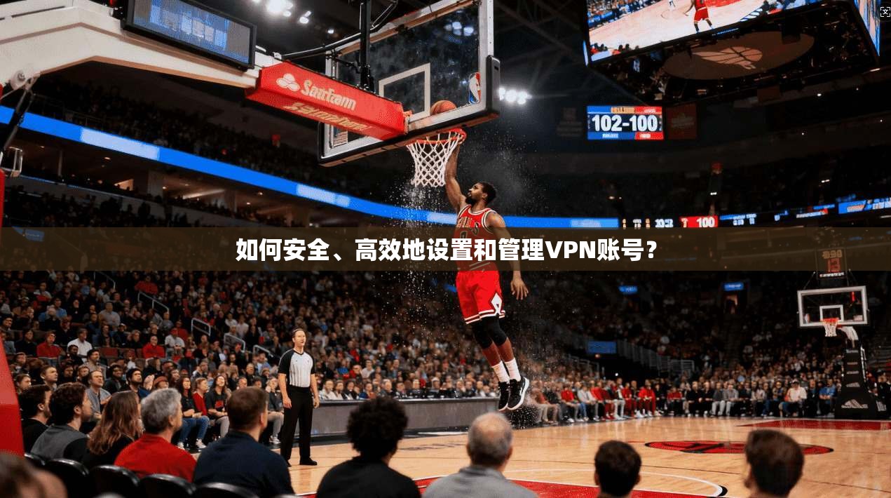 如何安全、高效地设置和管理VPN账号？