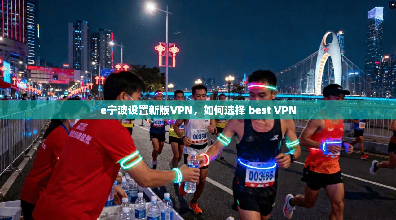 e宁波设置新版VPN，如何选择 best VPN