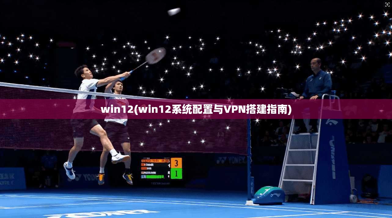 win12(win12系统配置与VPN搭建指南)