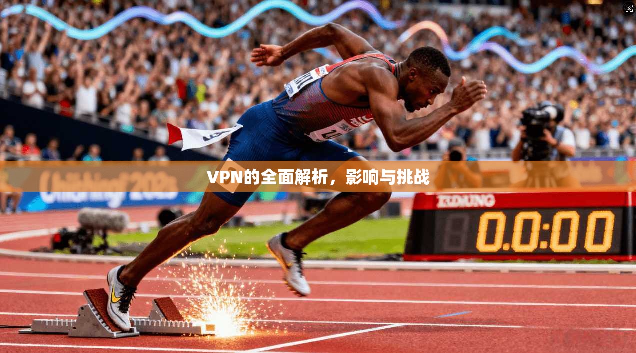 VPN的全面解析，影响与挑战