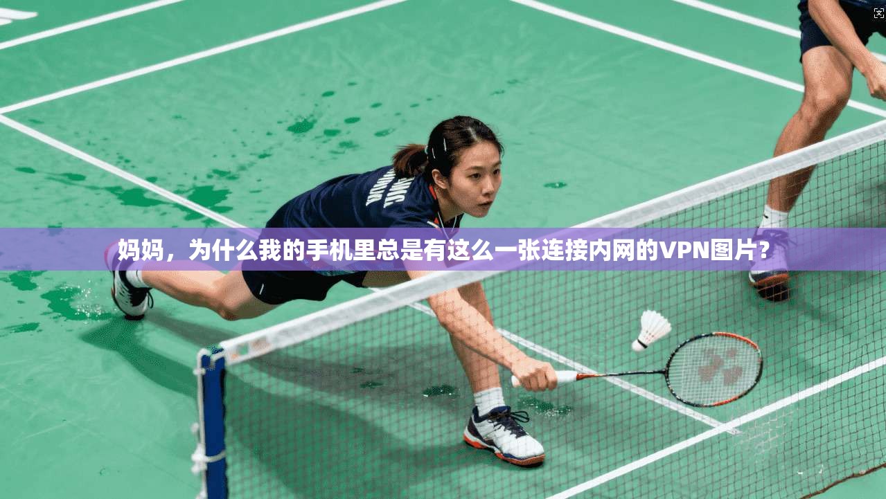 妈妈，为什么我的手机里总是有这么一张连接内网的VPN图片？