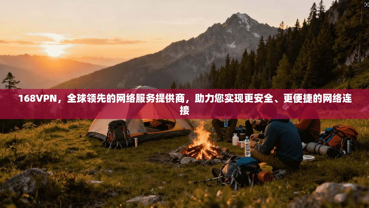 168VPN，全球领先的网络服务提供商，助力您实现更安全、更便捷的网络连接