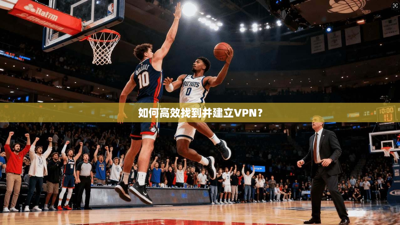 如何高效找到并建立VPN？