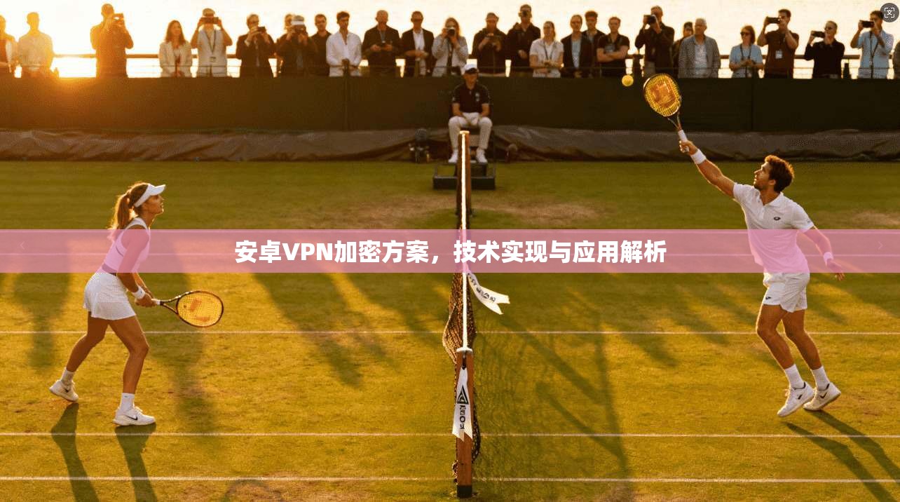 安卓VPN加密方案，技术实现与应用解析