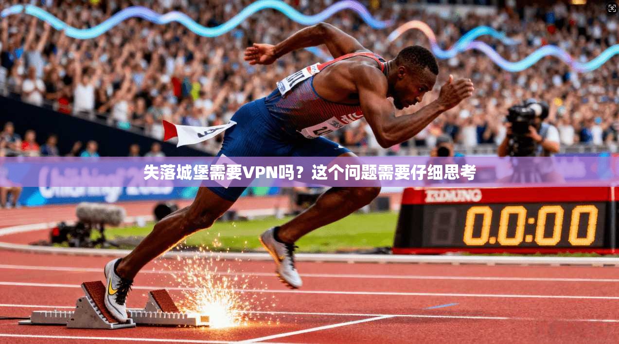 失落城堡需要VPN吗？这个问题需要仔细思考