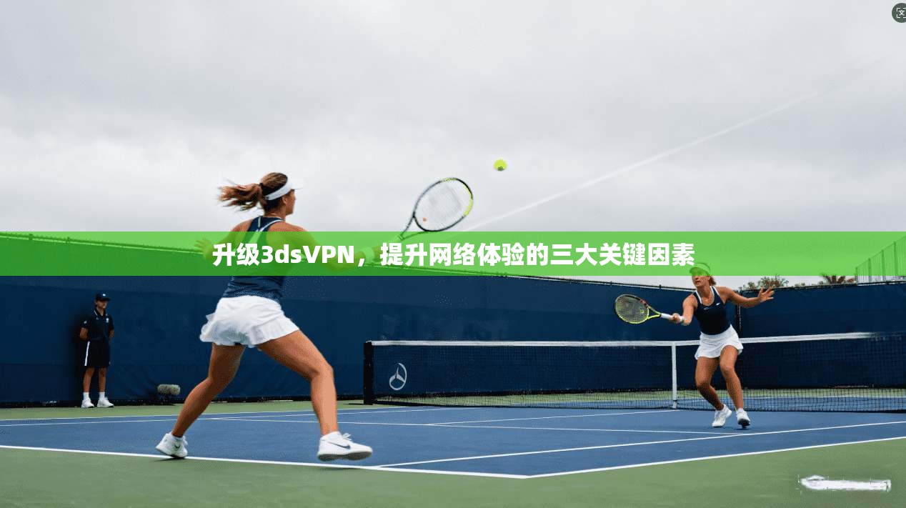 升级3dsVPN，提升网络体验的三大关键因素