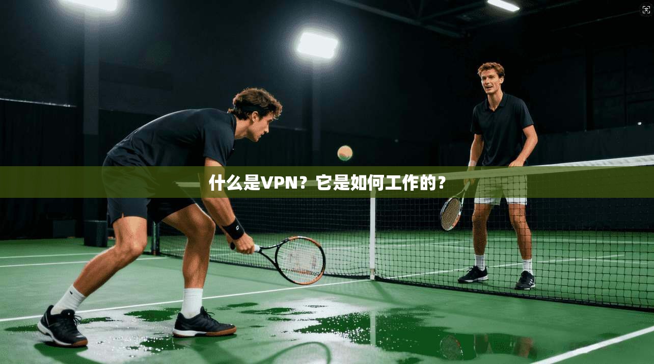 什么是VPN？它是如何工作的？