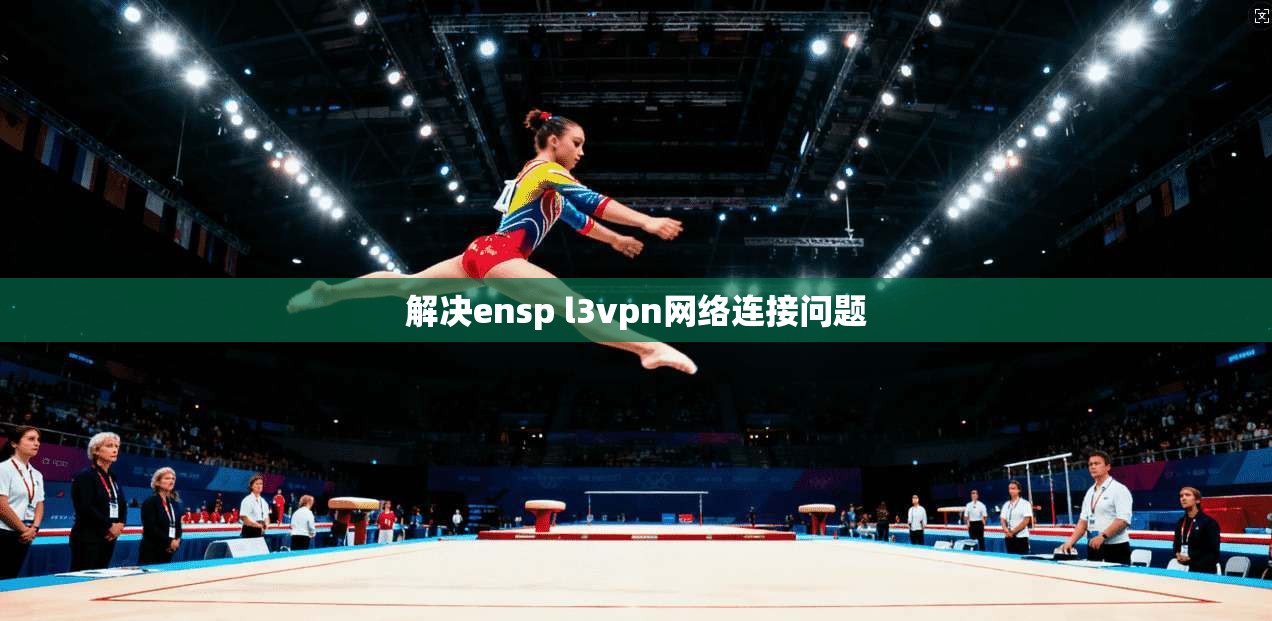 解决ensp l3vpn网络连接问题