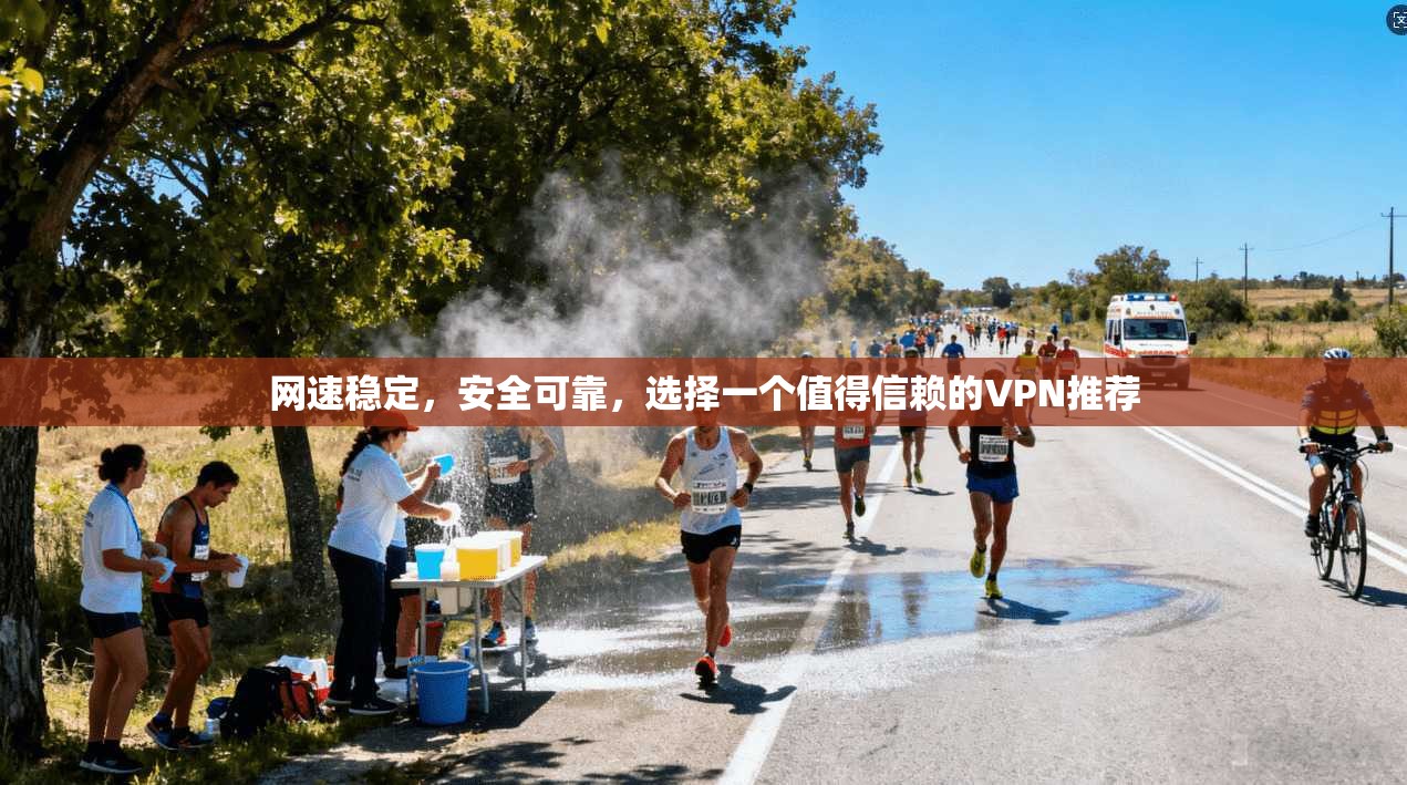 网速稳定，安全可靠，选择一个值得信赖的VPN推荐
