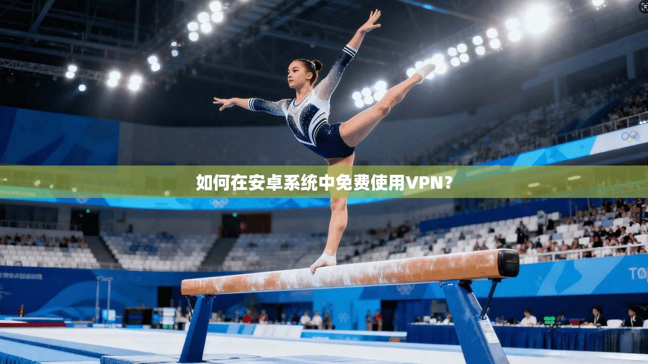 如何在安卓系统中免费使用VPN？