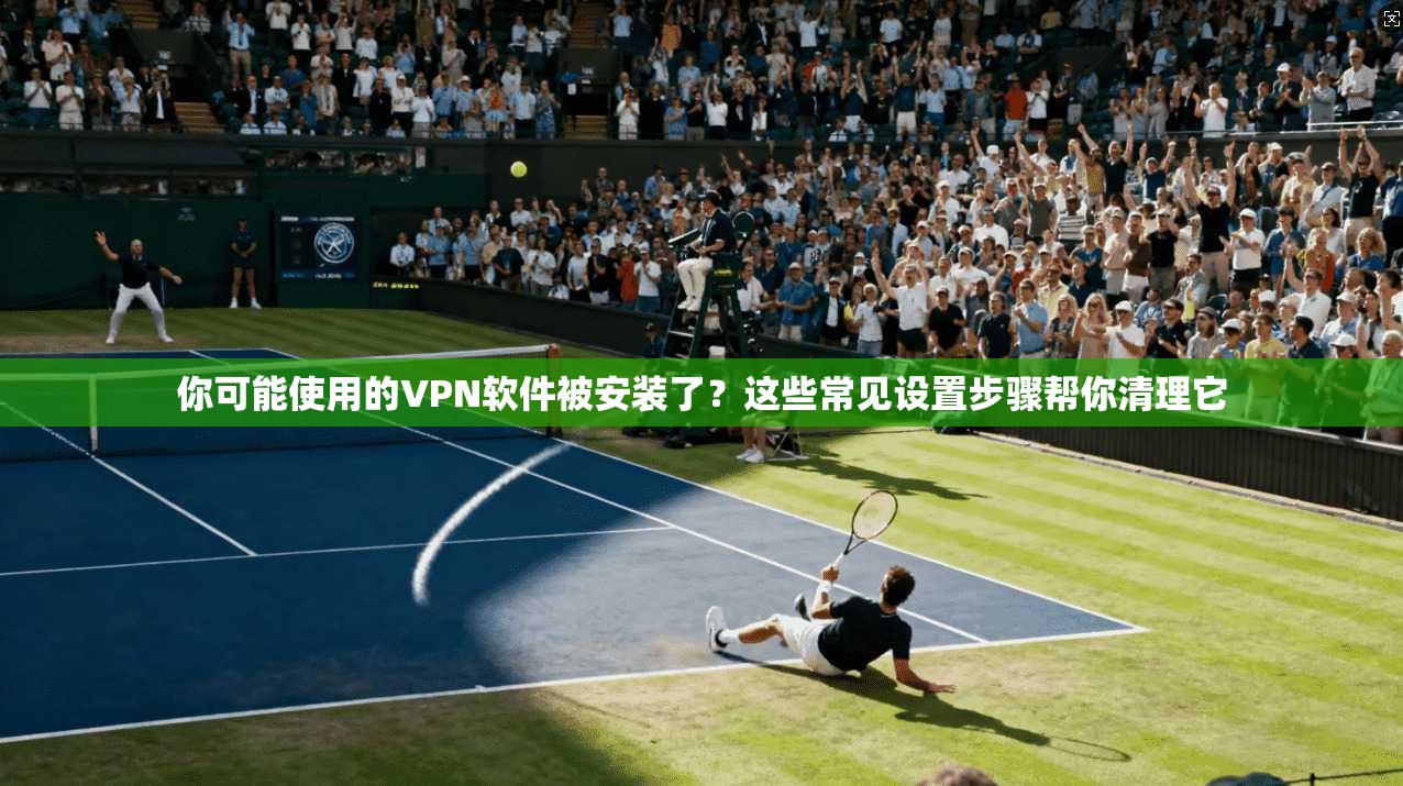 你可能使用的VPN软件被安装了？这些常见设置步骤帮你清理它