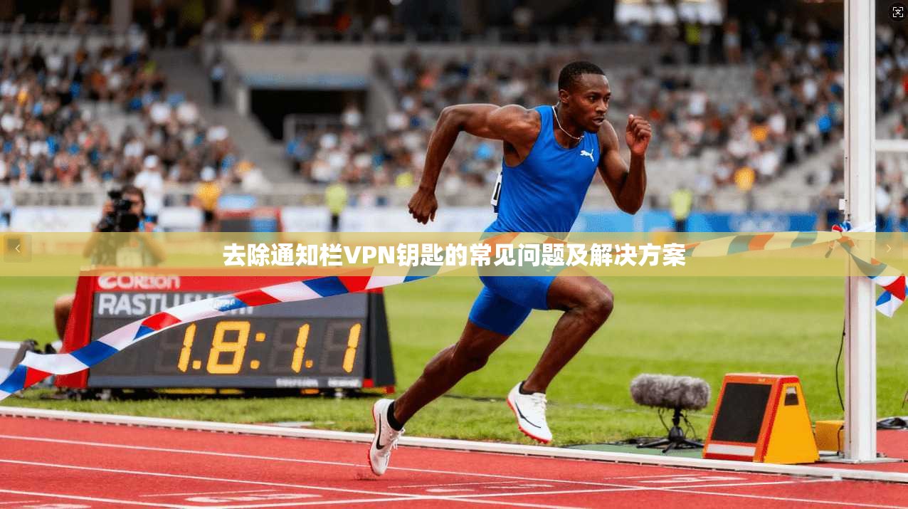 去除通知栏VPN钥匙的常见问题及解决方案