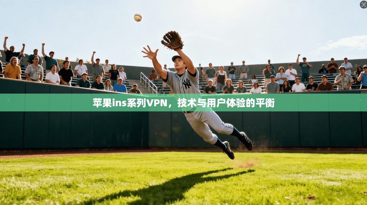 苹果ins系列VPN，技术与用户体验的平衡