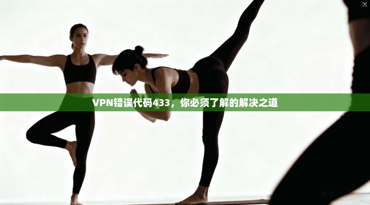 VPN错误代码433，你必须了解的解决之道