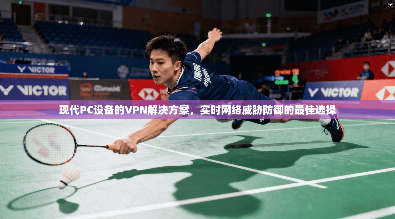 现代PC设备的VPN解决方案，实时网络威胁防御的最佳选择