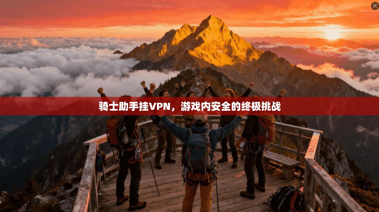 骑士助手挂VPN，游戏内安全的终极挑战
