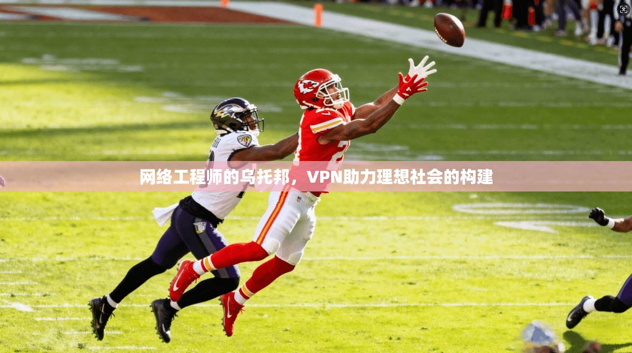 网络工程师的乌托邦，VPN助力理想社会的构建