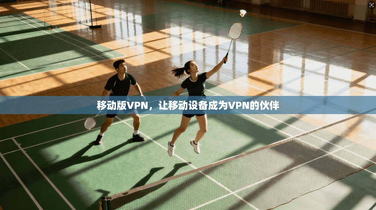 移动版VPN，让移动设备成为VPN的伙伴