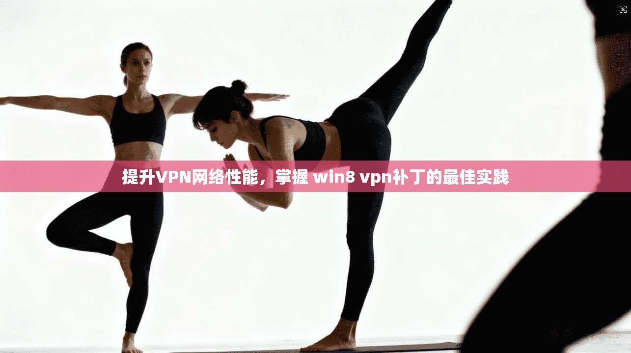 提升VPN网络性能，掌握 win8 vpn补丁的最佳实践