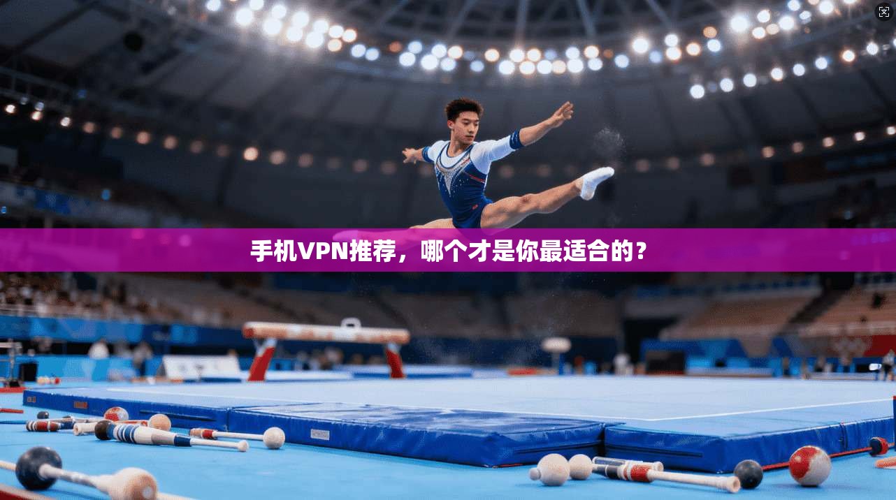 手机VPN推荐，哪个才是你最适合的？