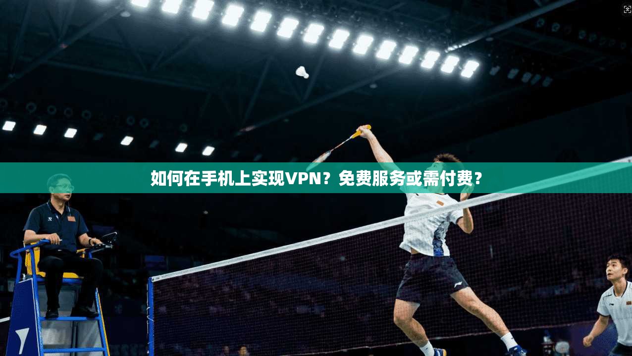 如何在手机上实现VPN？免费服务或需付费？