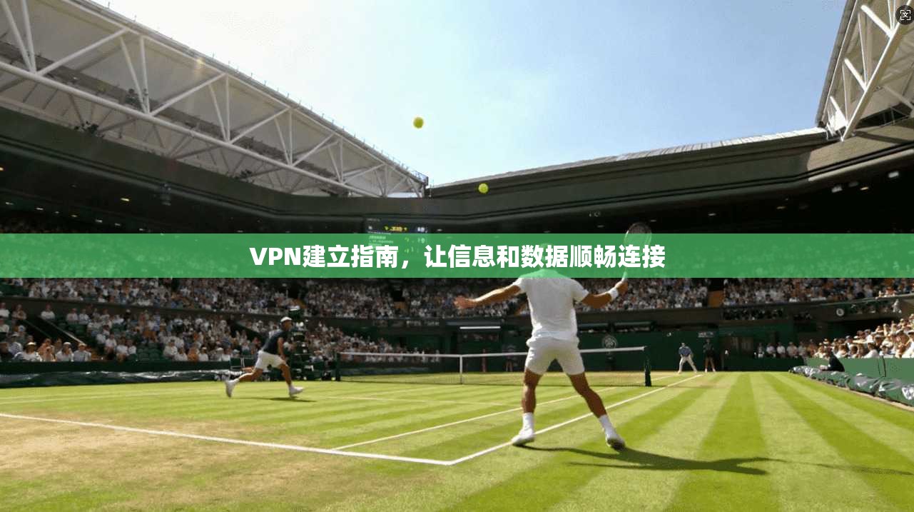 VPN建立指南，让信息和数据顺畅连接