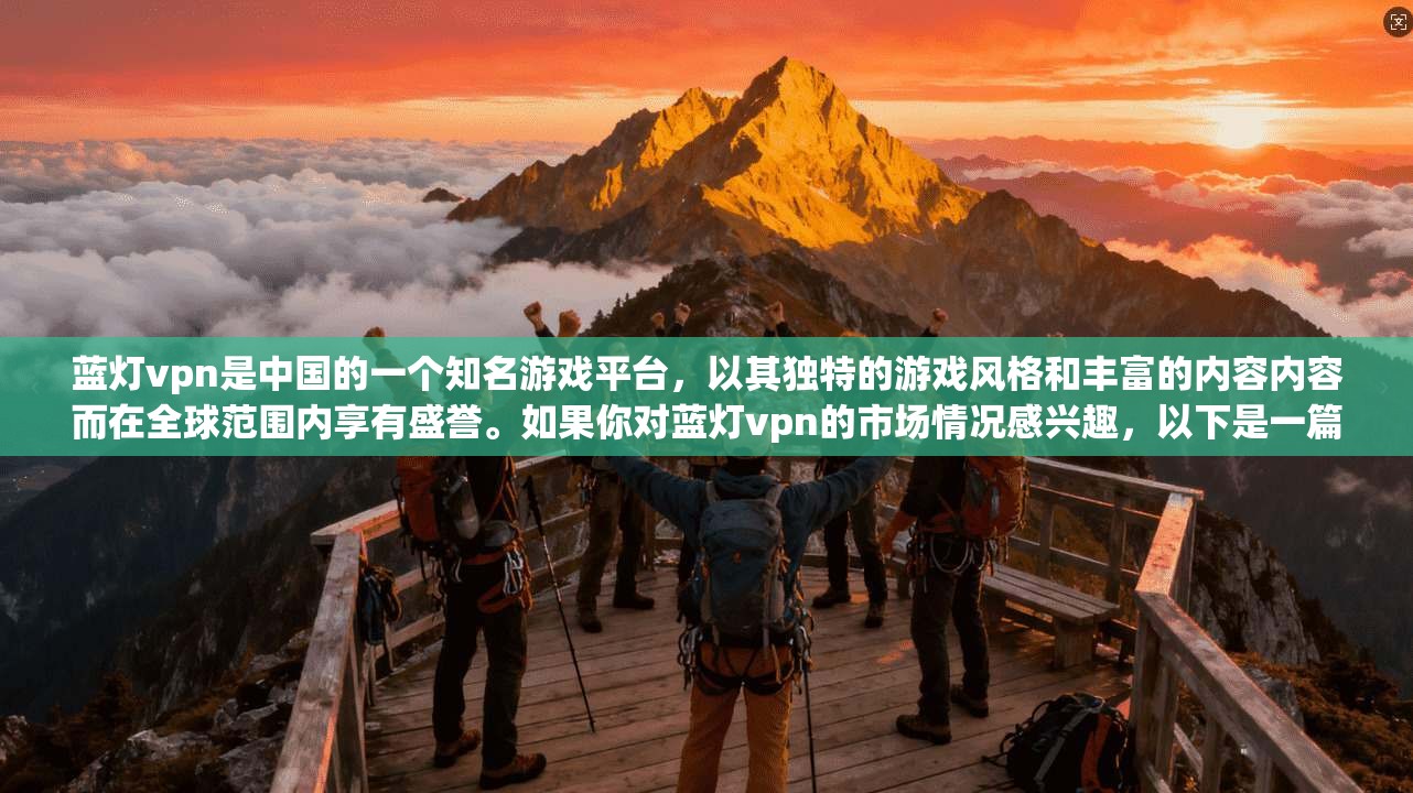 蓝灯vpn是中国的一个知名游戏平台，以其独特的游戏风格和丰富的内容内容而在全球范围内享有盛誉。如果你对蓝灯vpn的市场情况感兴趣，以下是一篇关于蓝灯vpn在中国市场的详细分析