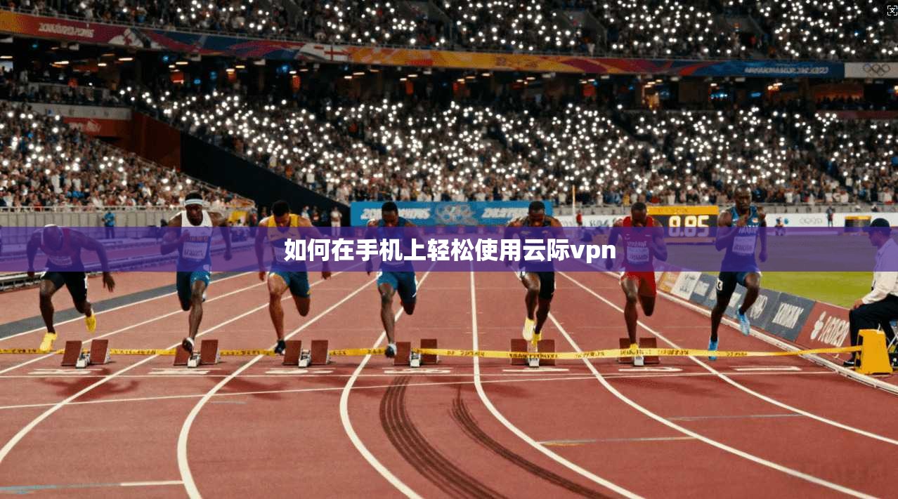 如何在手机上轻松使用云际vpn