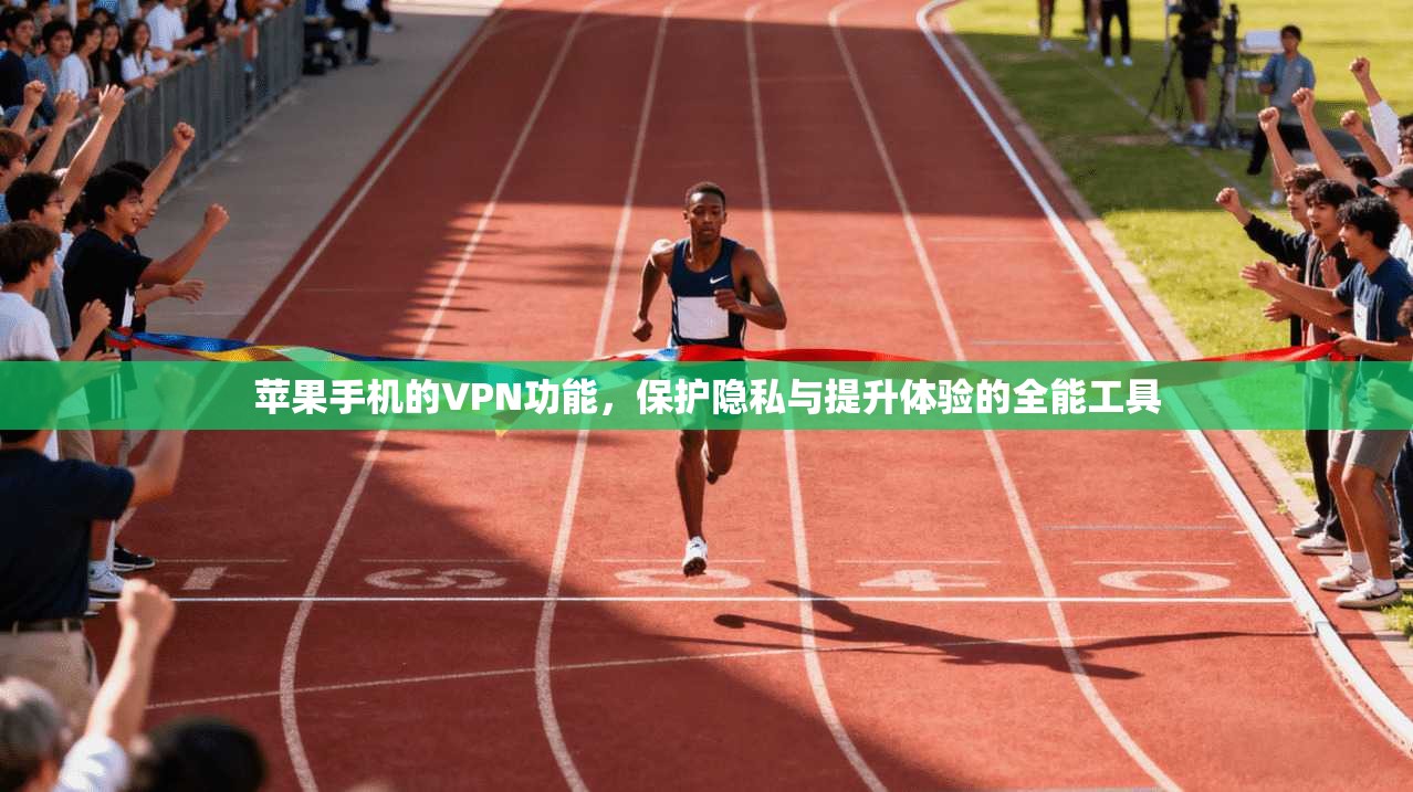 苹果手机的VPN功能，保护隐私与提升体验的全能工具