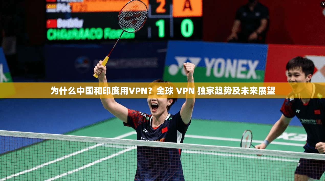 为什么中国和印度用VPN？全球 VPN 独家趋势及未来展望