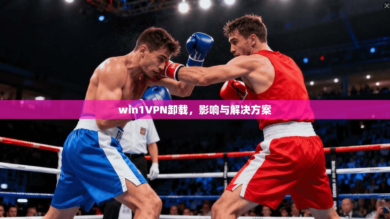 win1VPN卸载，影响与解决方案