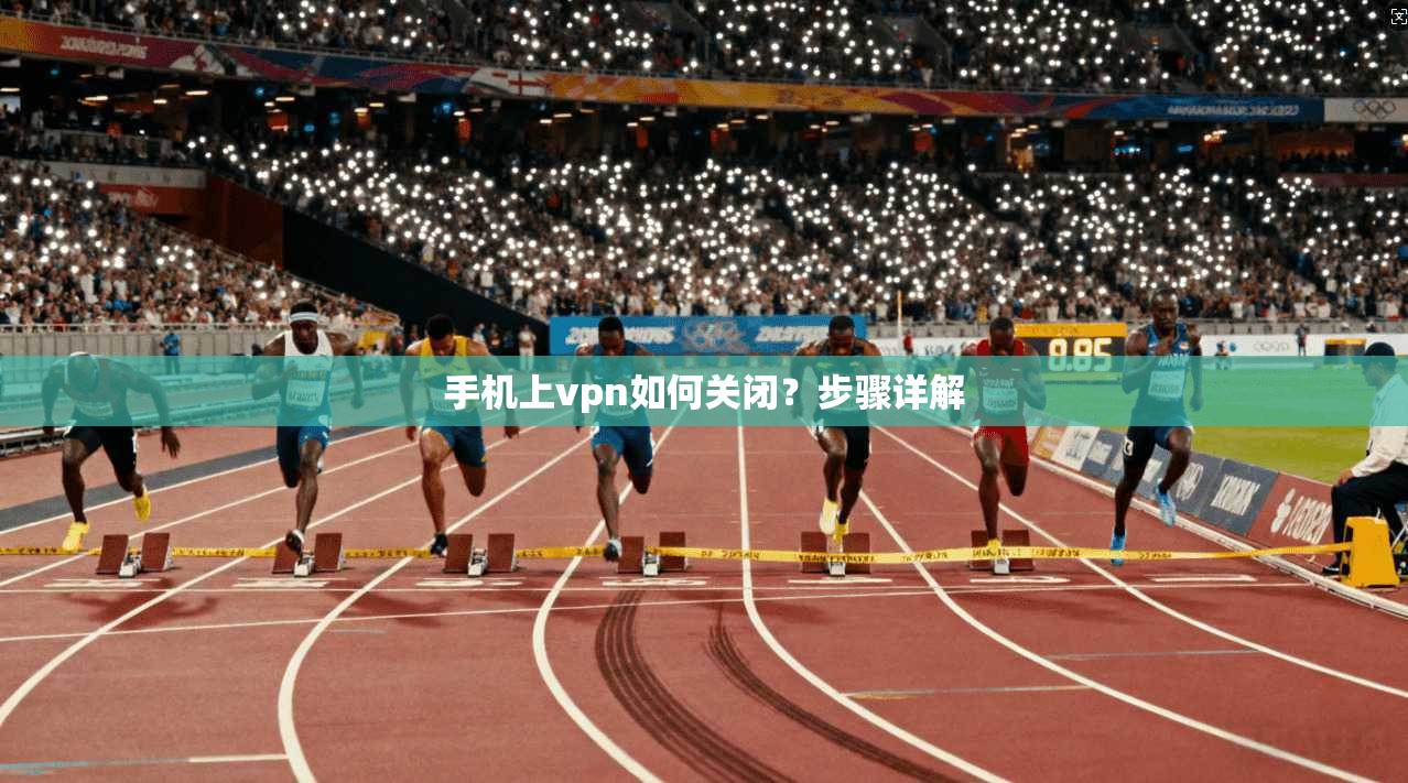 手机上vpn如何关闭？步骤详解