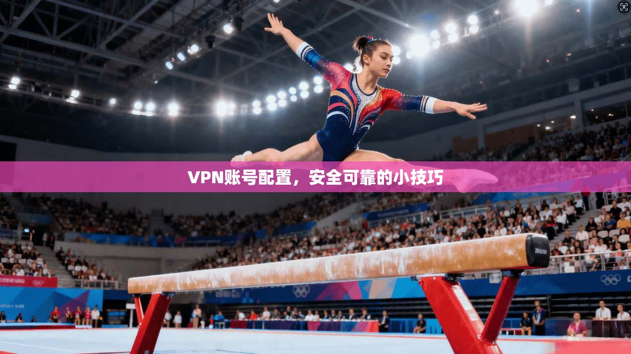 VPN账号配置，安全可靠的小技巧