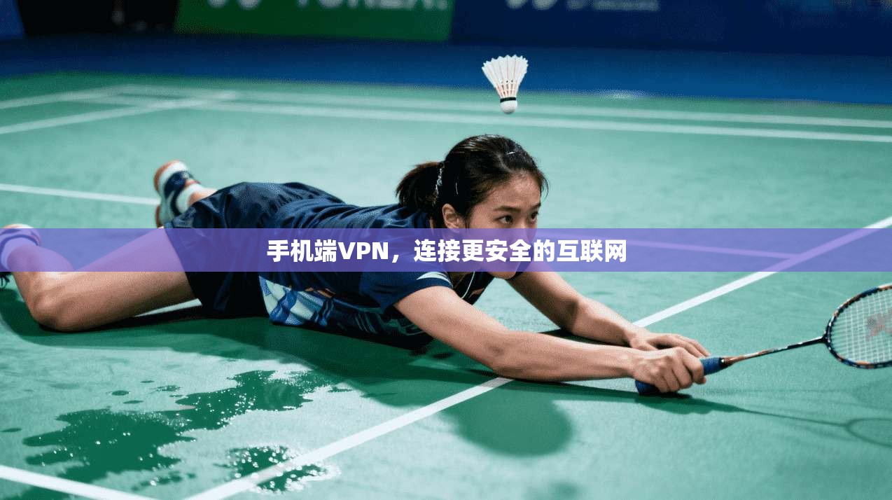 手机端VPN，连接更安全的互联网