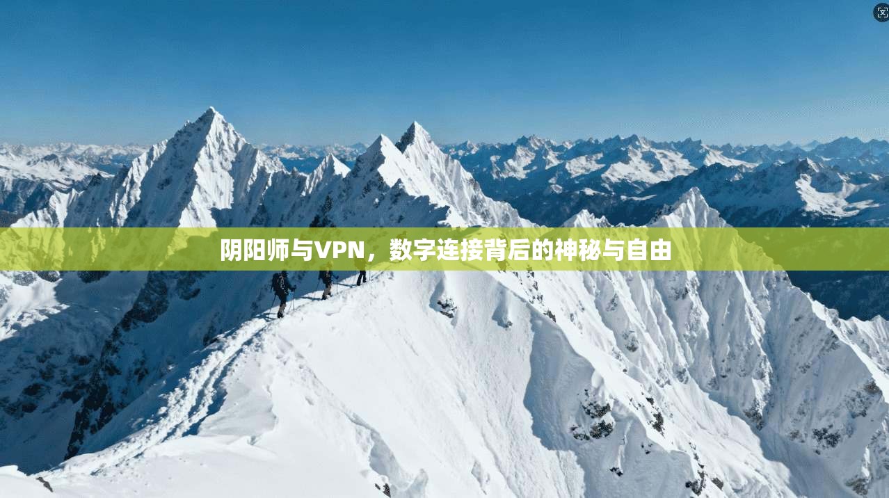 阴阳师与VPN,数字连接背后的神秘与自由