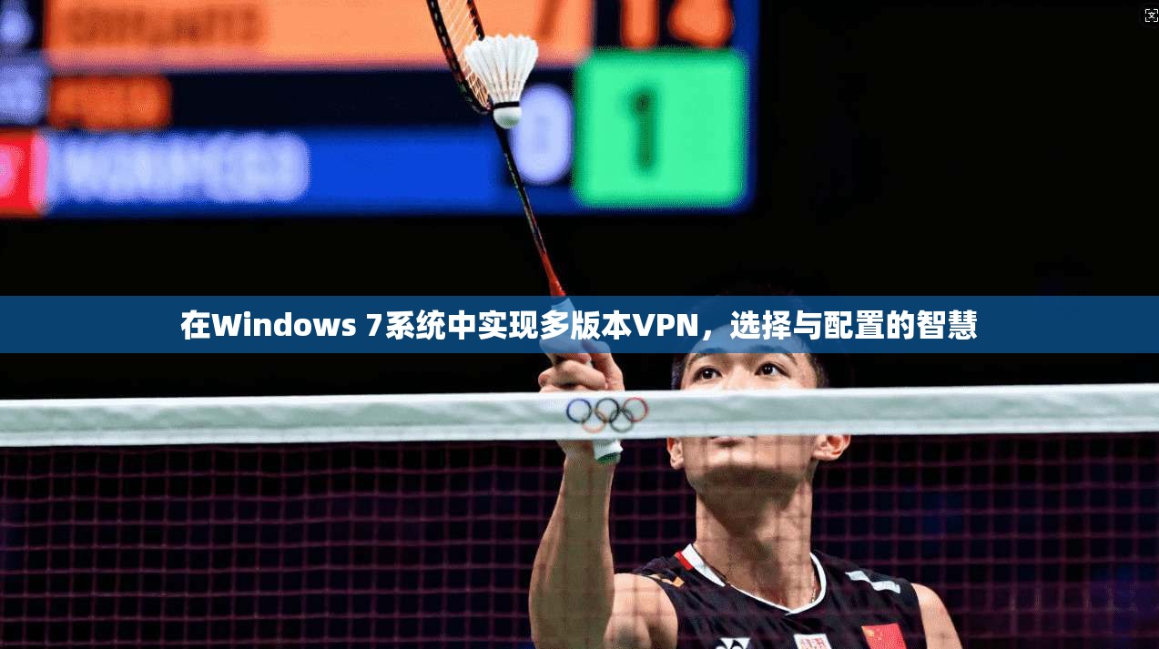 在Windows 7系统中实现多版本VPN，选择与配置的智慧