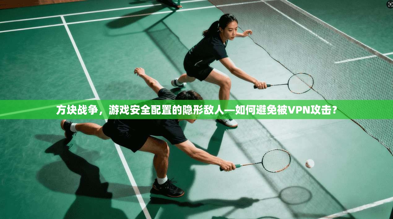 方块战争，游戏安全配置的隐形敌人—如何避免被VPN攻击？